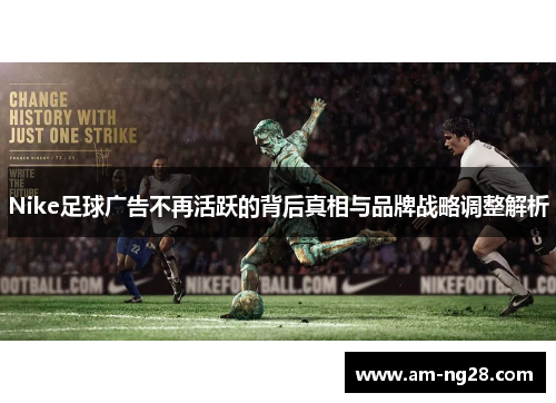 Nike足球广告不再活跃的背后真相与品牌战略调整解析 Nike足球广告不再活跃的背后真相与品牌战略调整解析
