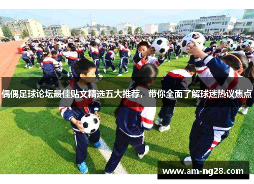 偶偶足球论坛最佳贴文精选五大推荐,带你全面了解球迷热议焦点 偶偶足球论坛最佳贴文精选五大推荐,带你全面了解球迷热议焦点
