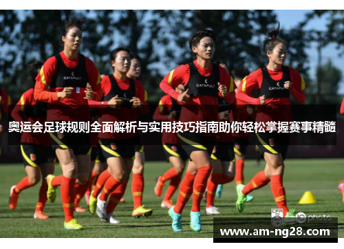 奥运会足球规则全面解析与实用技巧指南助你轻松掌握赛事精髓