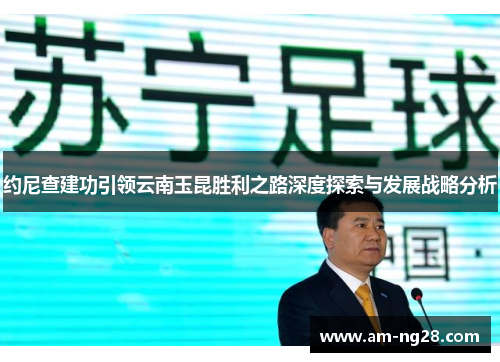 约尼查建功引领云南玉昆胜利之路深度探索与发展战略分析 约尼查建功引领云南玉昆胜利之路深度探索与发展战略分析
