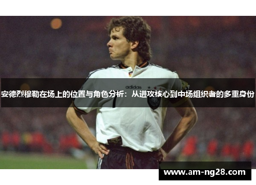 安德烈穆勒在场上的位置与角色分析:从进攻核心到中场组织者的多重身份 安德烈穆勒在场上的位置与角色分析:从进攻核心到中场组织者的多重身份