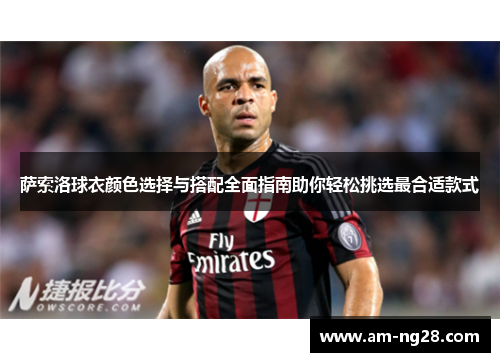 萨索洛球衣颜色选择与搭配全面指南助你轻松挑选最合适款式 萨索洛球衣颜色选择与搭配全面指南助你轻松挑选最合适款式