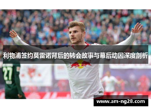 利物浦签约莫雷诺背后的转会故事与幕后动因深度剖析 利物浦签约莫雷诺背后的转会故事与幕后动因深度剖析