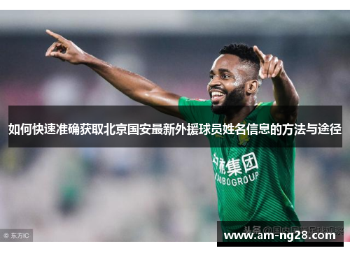 如何快速准确获取北京国安最新外援球员姓名信息的方法与途径 如何快速准确获取北京国安最新外援球员姓名信息的方法与途径