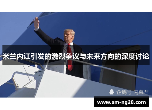 米兰内讧引发的激烈争议与未来方向的深度讨论 米兰内讧引发的激烈争议与未来方向的深度讨论