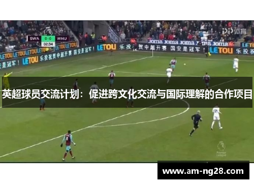 英超球员交流计划：促进跨文化交流与国际理解的合作项目