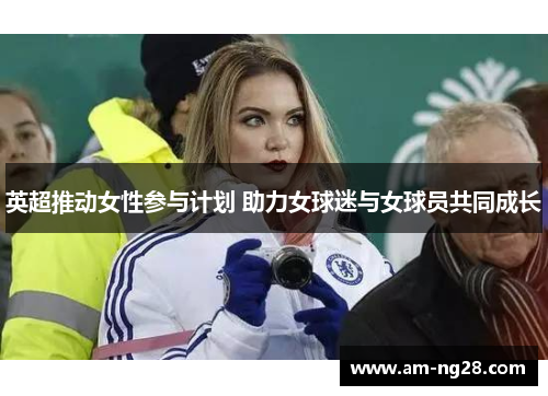 英超推动女性参与计划 助力女球迷与女球员共同成长 英超推动女性参与计划 助力女球迷与女球员共同成长