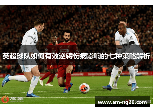 英超球队如何有效逆转伤病影响的七种策略解析 英超球队如何有效逆转伤病影响的七种策略解析