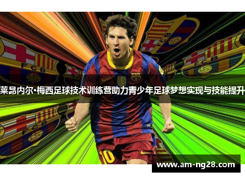 莱昂内尔·梅西足球技术训练营助力青少年足球梦想实现与技能提升 莱昂内尔·梅西足球技术训练营助力青少年足球梦想实现与技能提升