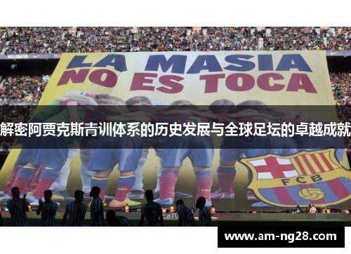 解密阿贾克斯青训体系的历史发展与全球足坛的卓越成就 解密阿贾克斯青训体系的历史发展与全球足坛的卓越成就