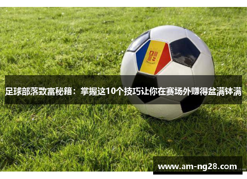 足球部落致富秘籍:掌握这10个技巧让你在赛场外赚得盆满钵满 足球部落致富秘籍:掌握这10个技巧让你在赛场外赚得盆满钵满