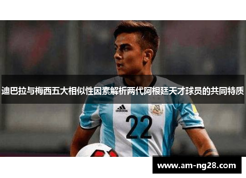 迪巴拉与梅西五大相似性因素解析两代阿根廷天才球员的共同特质 迪巴拉与梅西五大相似性因素解析两代阿根廷天才球员的共同特质