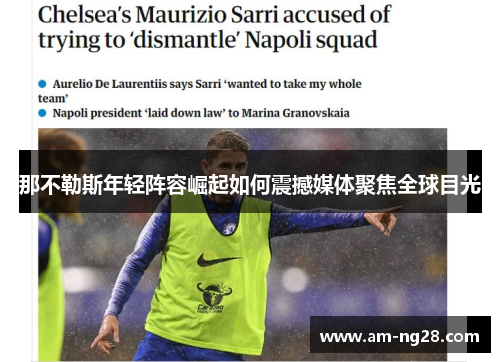 那不勒斯年轻阵容崛起如何震撼媒体聚焦全球目光 那不勒斯年轻阵容崛起如何震撼媒体聚焦全球目光