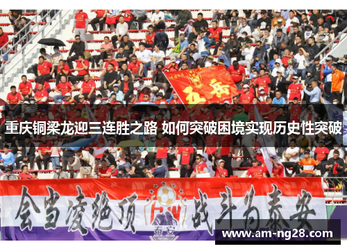 重庆铜梁龙迎三连胜之路 如何突破困境实现历史性突破 重庆铜梁龙迎三连胜之路 如何突破困境实现历史性突破