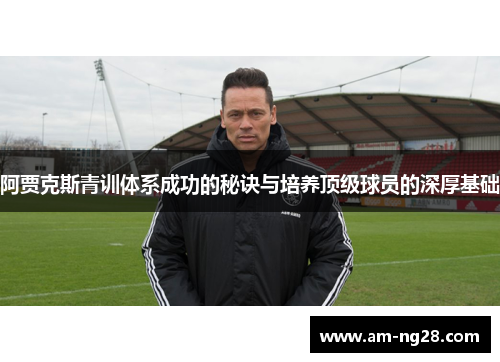 阿贾克斯青训体系成功的秘诀与培养顶级球员的深厚基础 阿贾克斯青训体系成功的秘诀与培养顶级球员的深厚基础