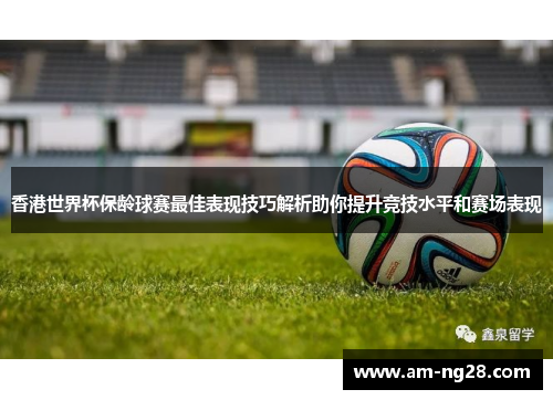 香港世界杯保龄球赛最佳表现技巧解析助你提升竞技水平和赛场表现 香港世界杯保龄球赛最佳表现技巧解析助你提升竞技水平和赛场表现