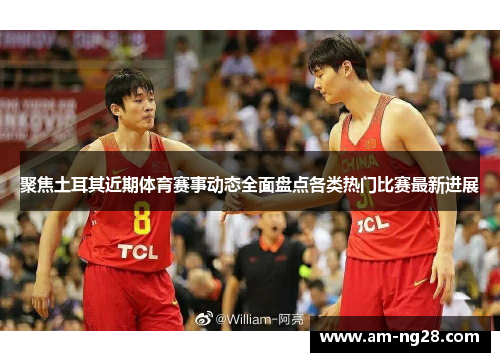 聚焦土耳其近期体育赛事动态全面盘点各类热门比赛最新进展