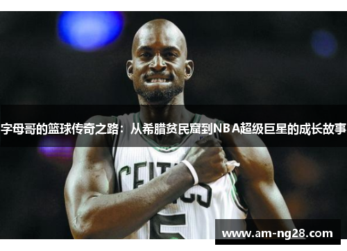 字母哥的篮球传奇之路:从希腊贫民窟到NBA超级巨星的成长故事 字母哥的篮球传奇之路:从希腊贫民窟到NBA超级巨星的成长故事