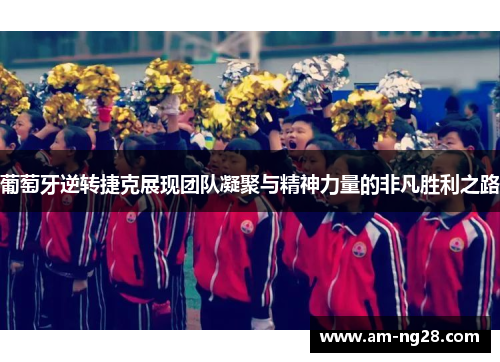 葡萄牙逆转捷克展现团队凝聚与精神力量的非凡胜利之路 葡萄牙逆转捷克展现团队凝聚与精神力量的非凡胜利之路