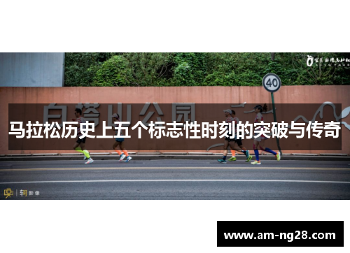 马拉松历史上五个标志性时刻的突破与传奇 马拉松历史上五个标志性时刻的突破与传奇