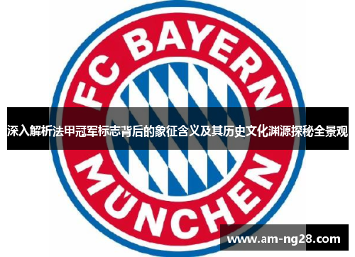 深入解析法甲冠军标志背后的象征含义及其历史文化渊源探秘全景观 深入解析法甲冠军标志背后的象征含义及其历史文化渊源探秘全景观