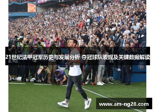 21世纪法甲冠军历史与发展分析 夺冠球队表现及关键数据解读 21世纪法甲冠军历史与发展分析 夺冠球队表现及关键数据解读