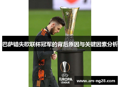 巴萨错失欧联杯冠军的背后原因与关键因素分析 巴萨错失欧联杯冠军的背后原因与关键因素分析