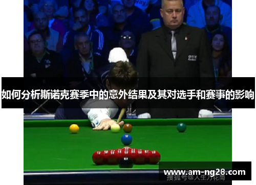 如何分析斯诺克赛季中的意外结果及其对选手和赛事的影响 如何分析斯诺克赛季中的意外结果及其对选手和赛事的影响