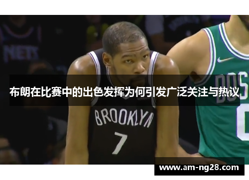 布朗在比赛中的出色发挥为何引发广泛关注与热议 布朗在比赛中的出色发挥为何引发广泛关注与热议