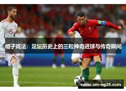 帽子戏法:足坛历史上的三粒神奇进球与传奇瞬间 帽子戏法:足坛历史上的三粒神奇进球与传奇瞬间