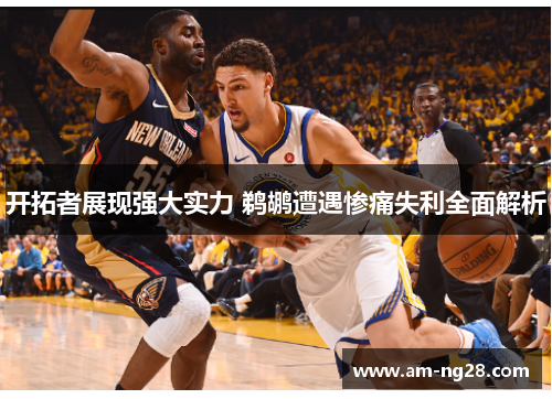 开拓者展现强大实力 鹈鹕遭遇惨痛失利全面解析