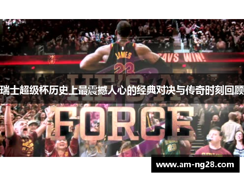 瑞士超级杯历史上最震撼人心的经典对决与传奇时刻回顾