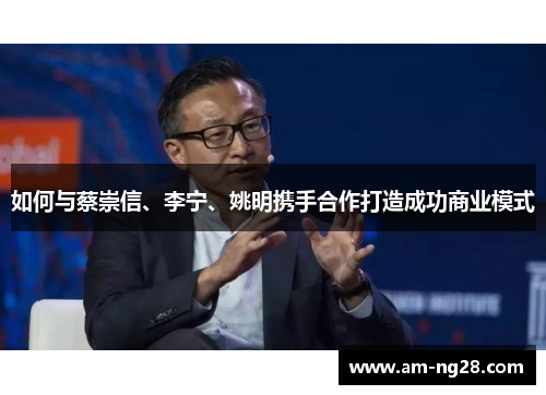 如何与蔡崇信、李宁、姚明携手合作打造成功商业模式