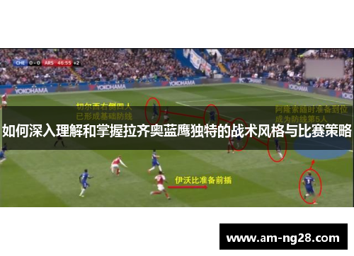 如何深入理解和掌握拉齐奥蓝鹰独特的战术风格与比赛策略