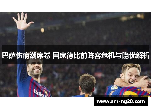 巴萨伤病潮席卷 国家德比前阵容危机与隐忧解析