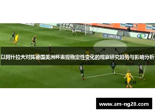 以阿什拉夫对阵德国美洲杯表现稳定性变化的观察研究趋势与影响分析 以阿什拉夫对阵德国美洲杯表现稳定性变化的观察研究趋势与影响分析