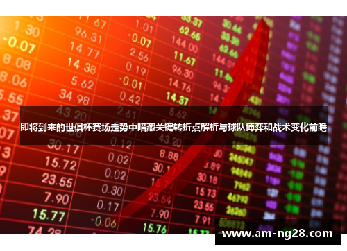 即将到来的世俱杯赛场走势中暗藏关键转折点解析与球队博弈和战术变化前瞻 即将到来的世俱杯赛场走势中暗藏关键转折点解析与球队博弈和战术变化前瞻