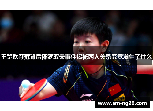 王楚钦夺冠背后陈梦取关事件揭秘两人关系究竟发生了什么