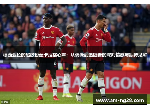 穆西亚拉的超级粉丝卡拉格心声：从偶像到追随者的深刻情感与独特见解