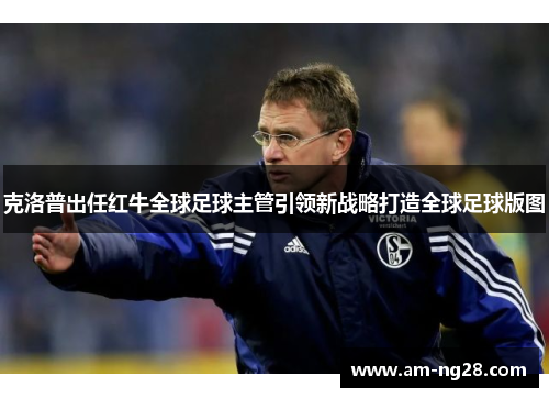 克洛普出任红牛全球足球主管引领新战略打造全球足球版图