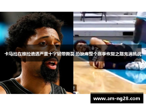 卡马拉在维拉遭遇严重十字韧带撕裂 恐缺席整个赛季恢复之路充满挑战