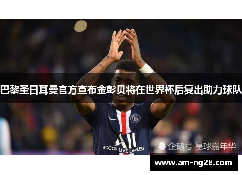 巴黎圣日耳曼官方宣布金彭贝将在世界杯后复出助力球队
