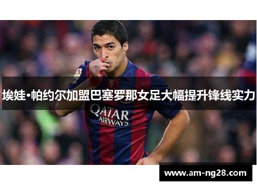 埃娃·帕约尔加盟巴塞罗那女足大幅提升锋线实力 埃娃·帕约尔加盟巴塞罗那女足大幅提升锋线实力