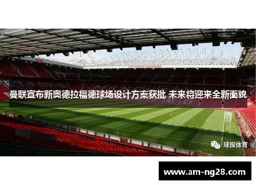 曼联宣布新奥德拉福德球场设计方案获批 未来将迎来全新面貌 曼联宣布新奥德拉福德球场设计方案获批 未来将迎来全新面貌
