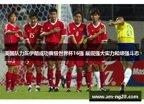 美国队力压伊朗成功晋级世界杯16强 展现强大实力和顽强斗志 美国队力压伊朗成功晋级世界杯16强 展现强大实力和顽强斗志
