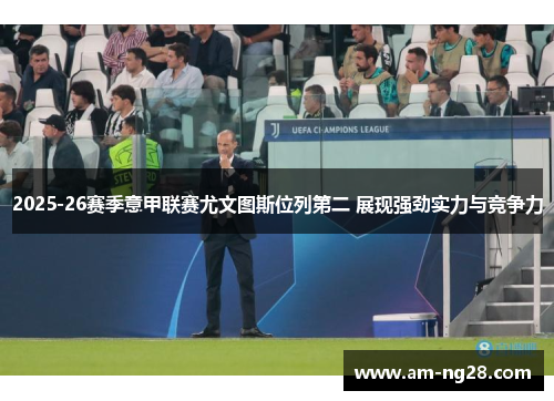 2025-26赛季意甲联赛尤文图斯位列第二 展现强劲实力与竞争力 2025-26赛季意甲联赛尤文图斯位列第二 展现强劲实力与竞争力