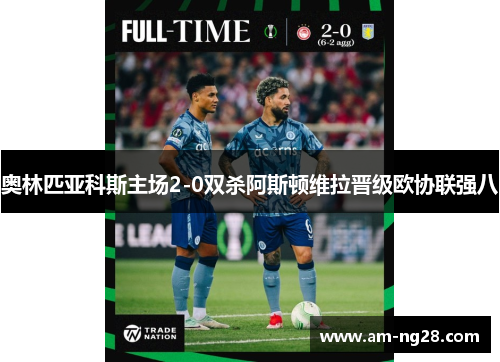 奥林匹亚科斯主场2-0双杀阿斯顿维拉晋级欧协联强八