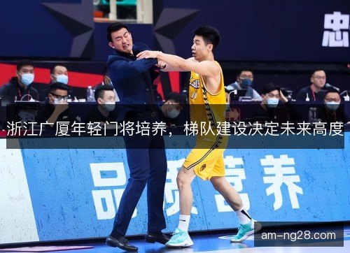 浙江广厦年轻门将培养,梯队建设决定未来高度 浙江广厦年轻门将培养,梯队建设决定未来高度